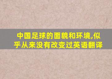 中国足球的面貌和环境,似乎从来没有改变过英语翻译