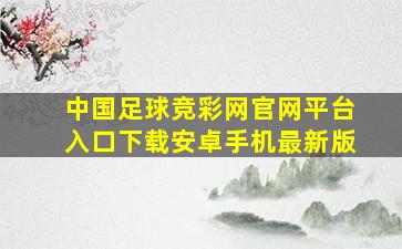 中国足球竞彩网官网平台入口下载安卓手机最新版