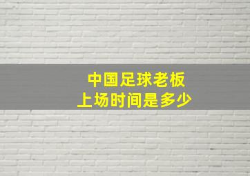 中国足球老板上场时间是多少