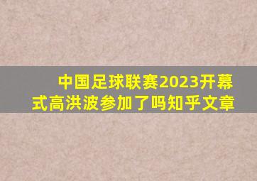 中国足球联赛2023开幕式高洪波参加了吗知乎文章