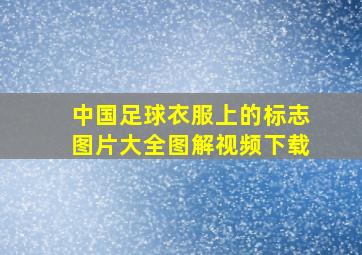 中国足球衣服上的标志图片大全图解视频下载