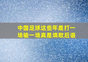 中国足球这些年是打一场输一场真是填歇后语