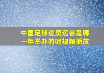 中国足球进奥运会是哪一年举办的呢视频播放