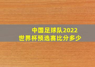 中国足球队2022世界杯预选赛比分多少