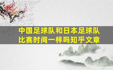 中国足球队和日本足球队比赛时间一样吗知乎文章