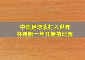 中国足球队打入世界杯是哪一年开始的比赛