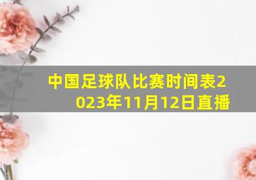 中国足球队比赛时间表2023年11月12日直播