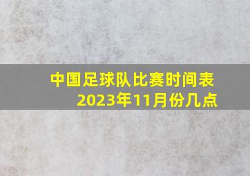 中国足球队比赛时间表2023年11月份几点