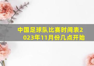 中国足球队比赛时间表2023年11月份几点开始