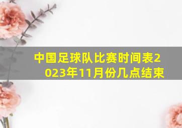 中国足球队比赛时间表2023年11月份几点结束