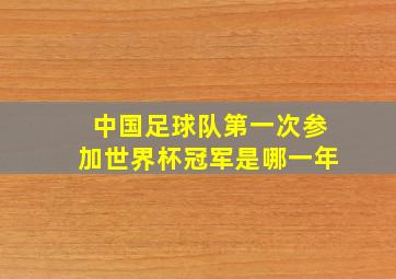 中国足球队第一次参加世界杯冠军是哪一年