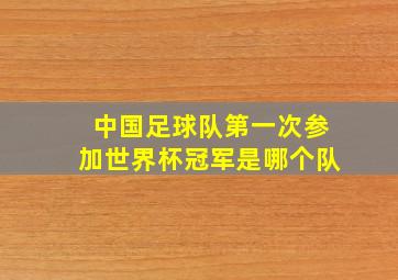 中国足球队第一次参加世界杯冠军是哪个队