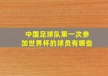 中国足球队第一次参加世界杯的球员有哪些