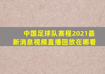 中国足球队赛程2021最新消息视频直播回放在哪看