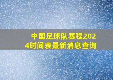 中国足球队赛程2024时间表最新消息查询