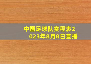 中国足球队赛程表2023年8月8日直播