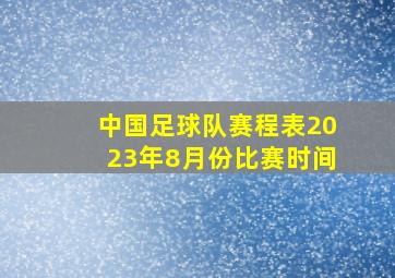 中国足球队赛程表2023年8月份比赛时间