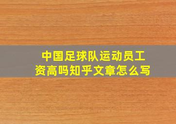 中国足球队运动员工资高吗知乎文章怎么写