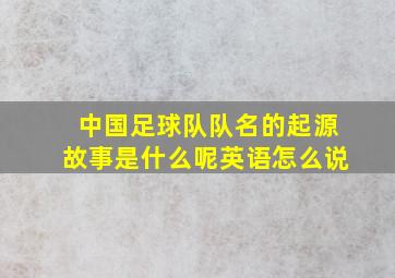 中国足球队队名的起源故事是什么呢英语怎么说