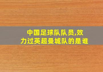 中国足球队队员,效力过英超曼城队的是谁