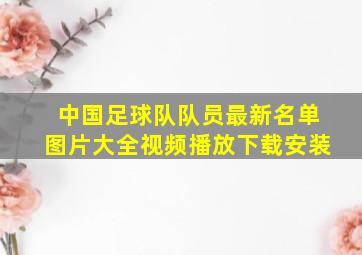 中国足球队队员最新名单图片大全视频播放下载安装