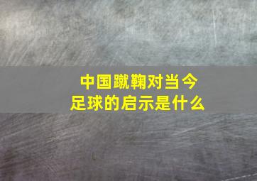 中国蹴鞠对当今足球的启示是什么