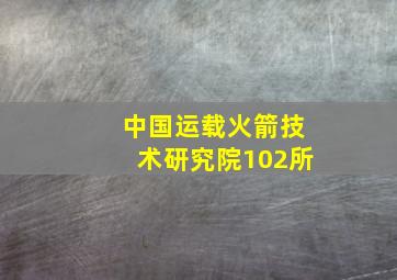 中国运载火箭技术研究院102所