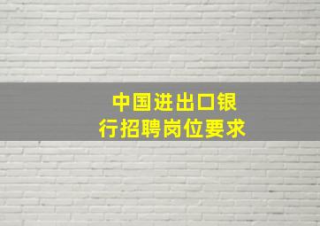 中国进出口银行招聘岗位要求