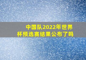 中国队2022年世界杯预选赛结果公布了吗