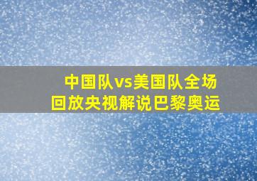 中国队vs美国队全场回放央视解说巴黎奥运