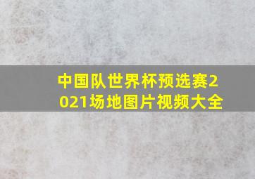 中国队世界杯预选赛2021场地图片视频大全