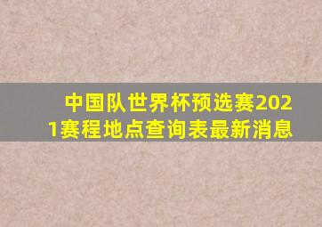 中国队世界杯预选赛2021赛程地点查询表最新消息