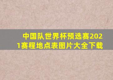 中国队世界杯预选赛2021赛程地点表图片大全下载