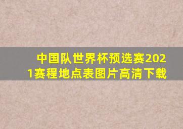 中国队世界杯预选赛2021赛程地点表图片高清下载