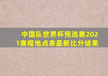 中国队世界杯预选赛2021赛程地点表最新比分结果