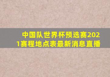 中国队世界杯预选赛2021赛程地点表最新消息直播