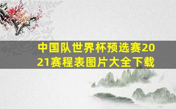 中国队世界杯预选赛2021赛程表图片大全下载