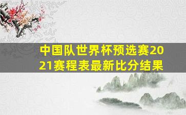 中国队世界杯预选赛2021赛程表最新比分结果