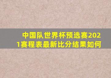 中国队世界杯预选赛2021赛程表最新比分结果如何