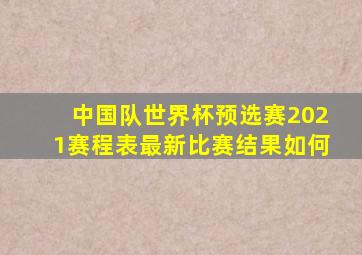 中国队世界杯预选赛2021赛程表最新比赛结果如何