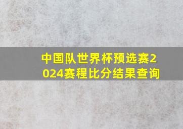 中国队世界杯预选赛2024赛程比分结果查询