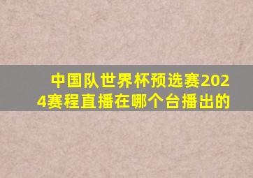 中国队世界杯预选赛2024赛程直播在哪个台播出的