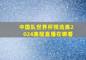 中国队世界杯预选赛2024赛程直播在哪看