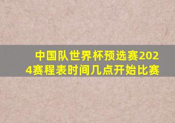 中国队世界杯预选赛2024赛程表时间几点开始比赛