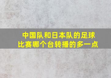 中国队和日本队的足球比赛哪个台转播的多一点