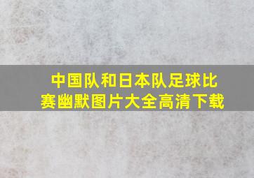 中国队和日本队足球比赛幽默图片大全高清下载