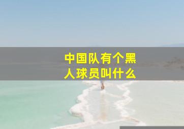 中国队有个黑人球员叫什么