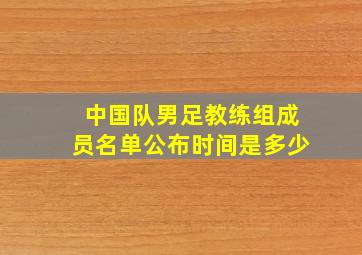 中国队男足教练组成员名单公布时间是多少