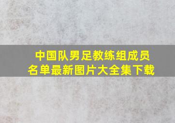 中国队男足教练组成员名单最新图片大全集下载