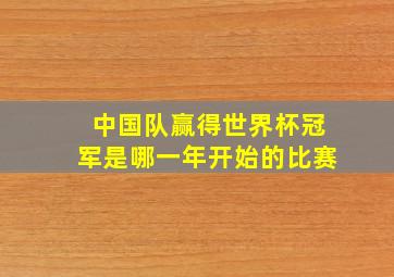 中国队赢得世界杯冠军是哪一年开始的比赛